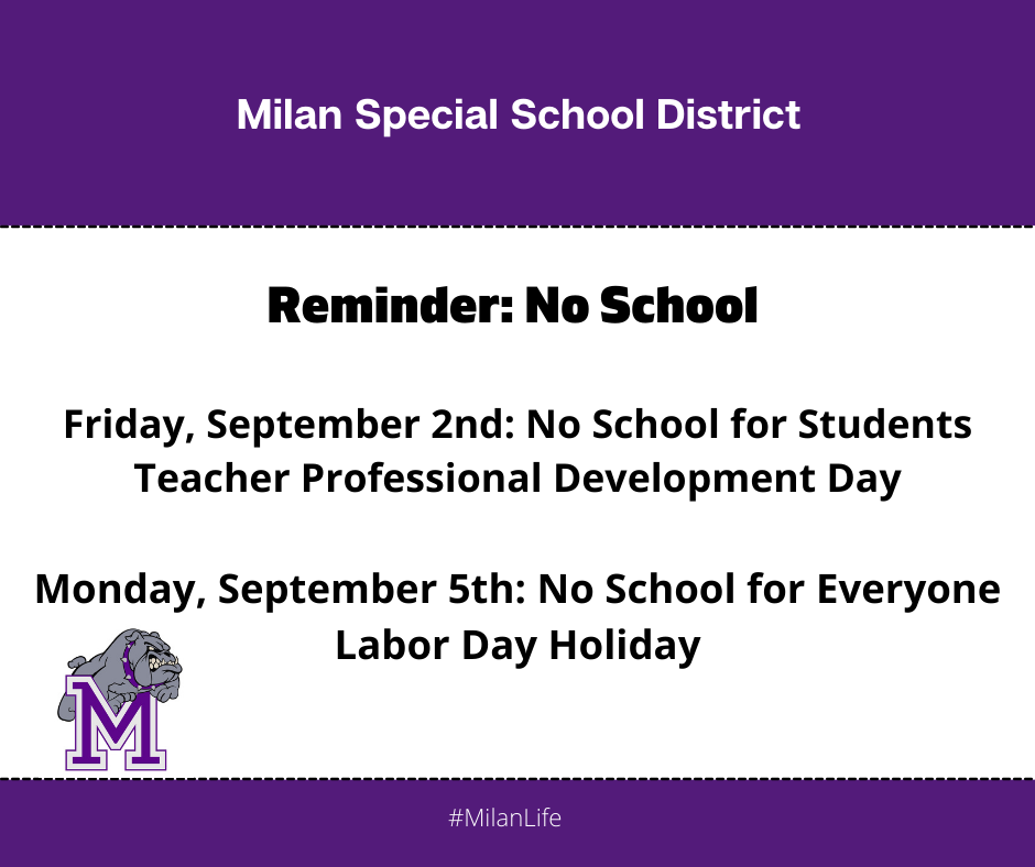 Reminder: There will be no school for students Friday, September 2nd due to professional development for teachers. There will be no school for everyone Monday, September 5th for the Labor Day Holiday. Enjoy the long weekend.